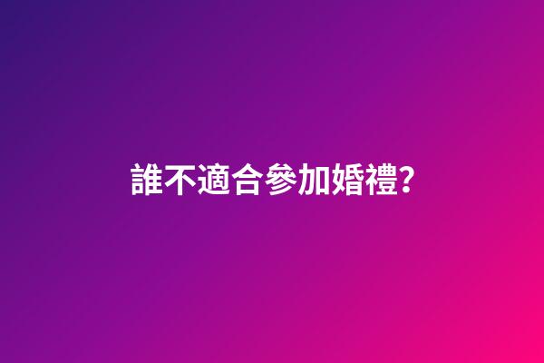 誰不適合參加婚禮？
