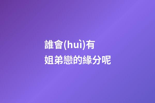 誰會(huì)有姐弟戀的緣分呢