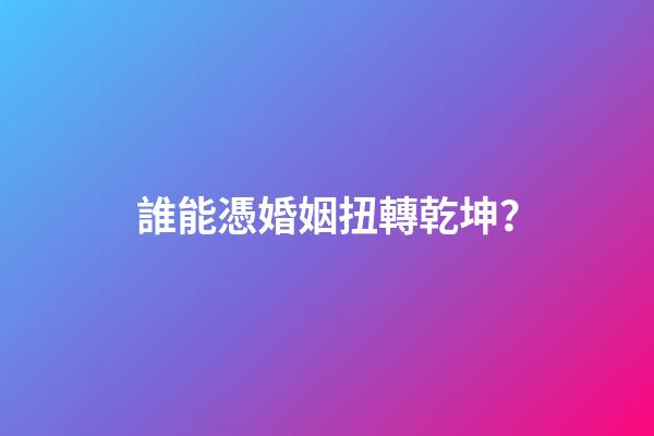 誰能憑婚姻扭轉乾坤？