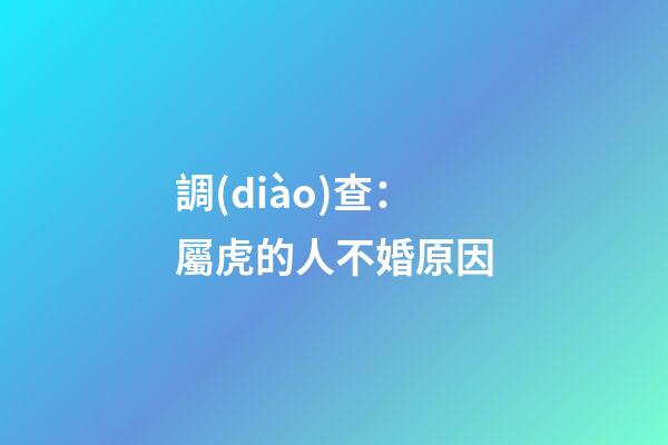 調(diào)查：屬虎的人不婚原因