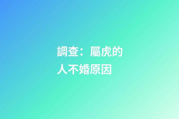 調查：屬虎的人不婚原因