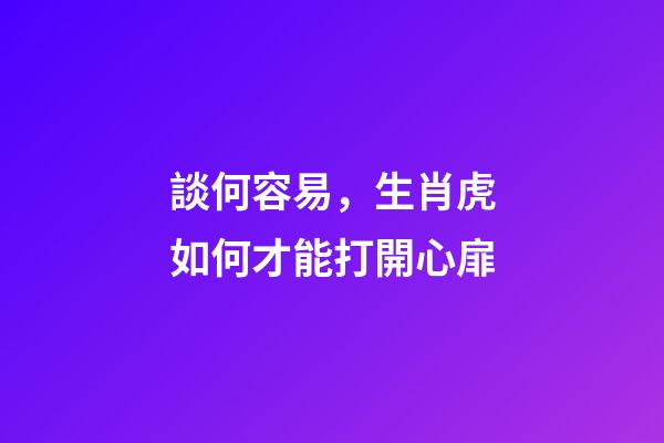 談何容易，生肖虎如何才能打開心扉