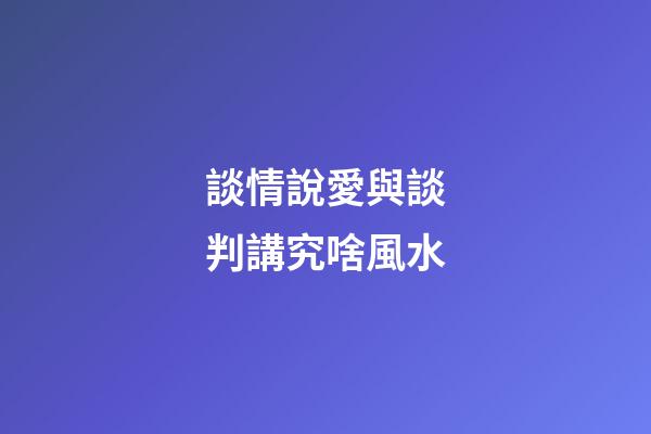 談情說愛與談判講究啥風水