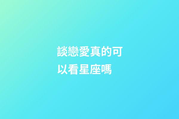 談戀愛真的可以看星座嗎-第1張-星座運勢-玄機派