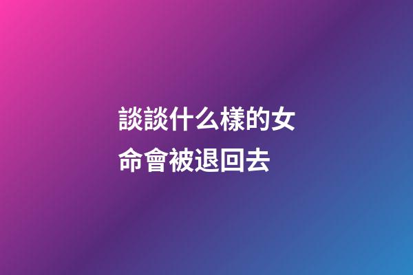 談談什么樣的女命會被退回去