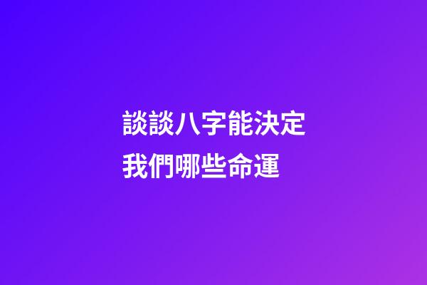 談談八字能決定我們哪些命運?