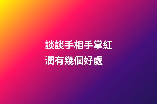 談談手相手掌紅潤有幾個好處