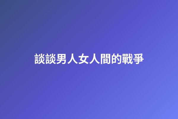談談男人女人間的戰爭