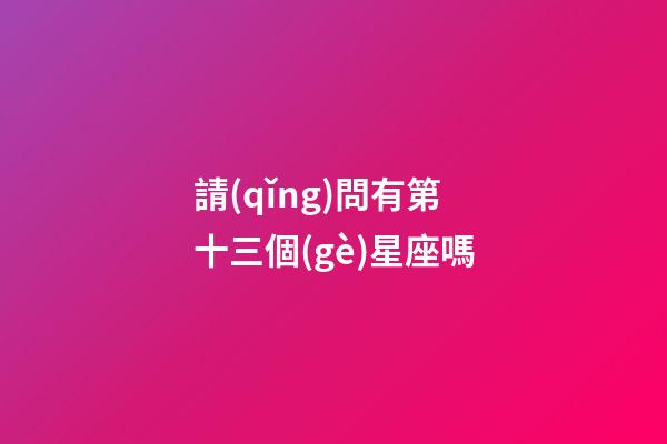 請(qǐng)問有第十三個(gè)星座嗎-第1張-星座運(yùn)勢(shì)-玄機(jī)派