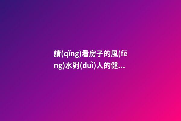 請(qǐng)看房子的風(fēng)水對(duì)人的健康真有影響嗎