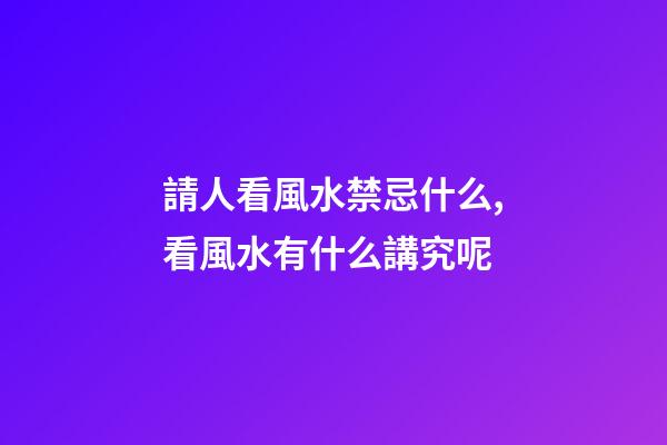 請人看風水禁忌什么,看風水有什么講究呢