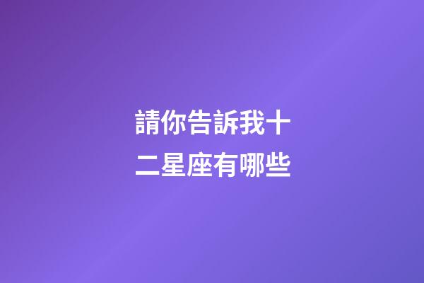 請你告訴我十二星座有哪些-第1張-星座運勢-玄機派