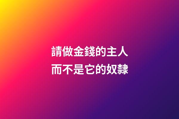 請做金錢的主人而不是它的奴隸