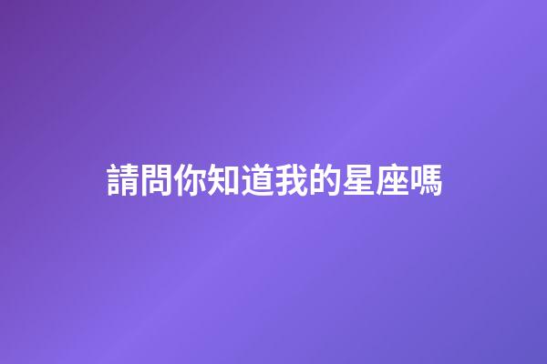 請問你知道我的星座嗎-第1張-星座運勢-玄機派