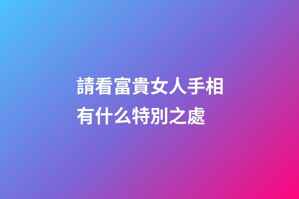 請看富貴女人手相有什么特別之處