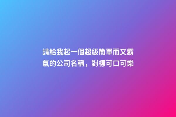 請給我起一個超級簡單而又霸氣的公司名稱，對標可口可樂-第1張-公司起名-玄機派