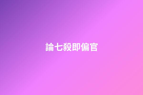 論七殺即偏官