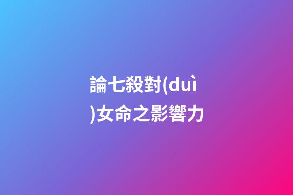 論七殺對(duì)女命之影響力