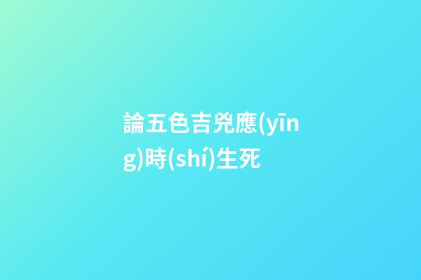 論五色吉兇應(yīng)時(shí)生死