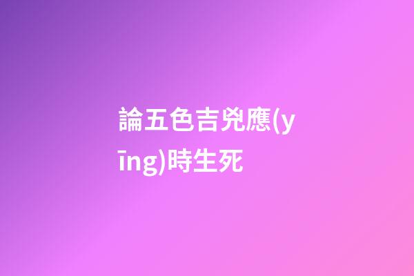 論五色吉兇應(yīng)時生死