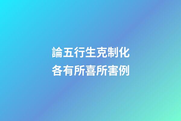 論五行生克制化各有所喜所害例