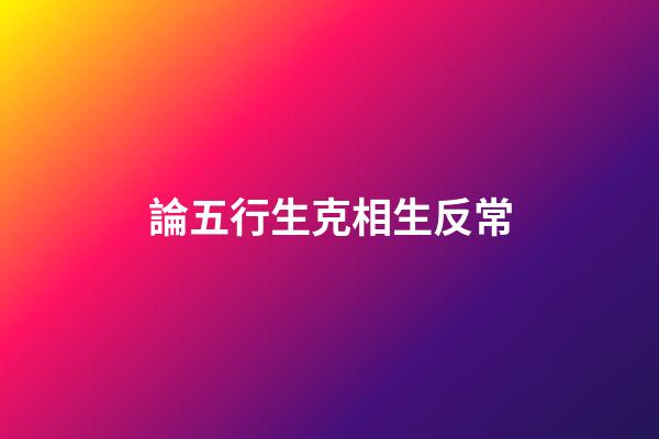 論五行生克相生反常