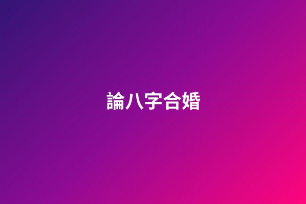 論八字合婚