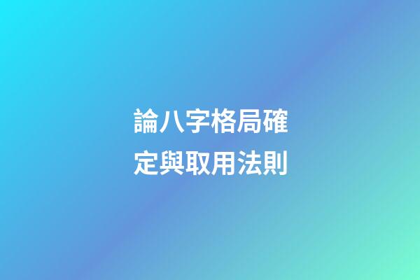 論八字格局確定與取用法則