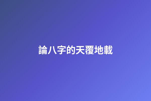 論八字的天覆地載