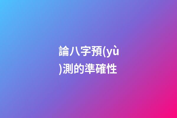 論八字預(yù)測的準確性