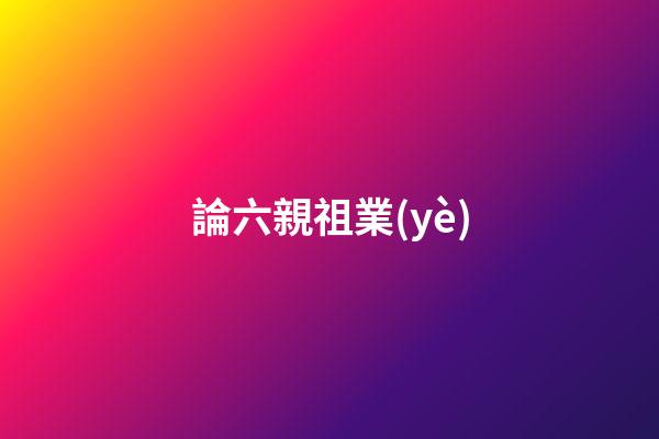 論六親祖業(yè)