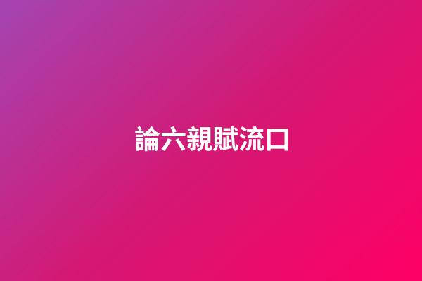 論六親賦流口