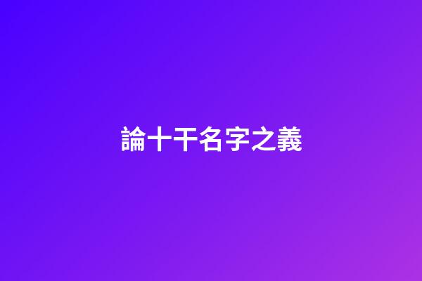 論十干名字之義
