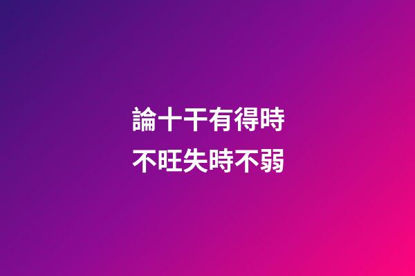 論十干有得時不旺失時不弱