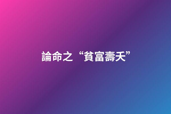論命之“貧富壽夭”
