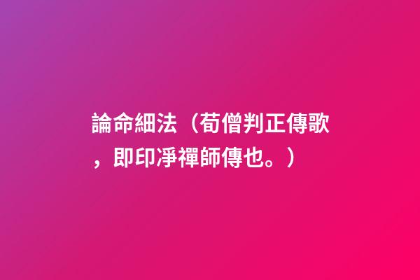 論命細法（荀僧判正傳歌，即印凈禪師傳也。）