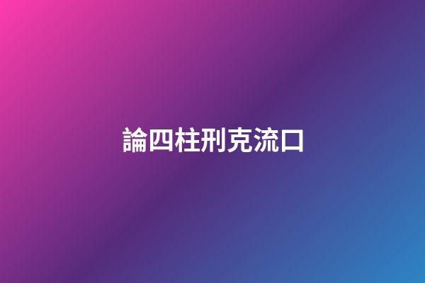 論四柱刑克流口