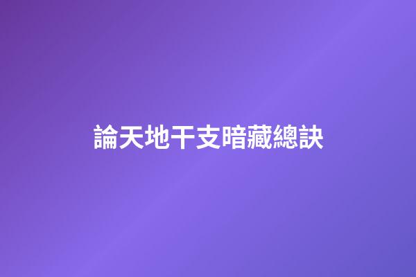 論天地干支暗藏總訣