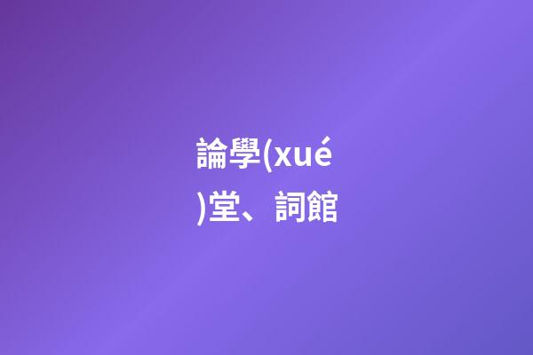 論學(xué)堂、詞館