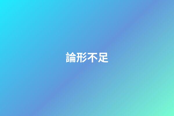 論形不足
