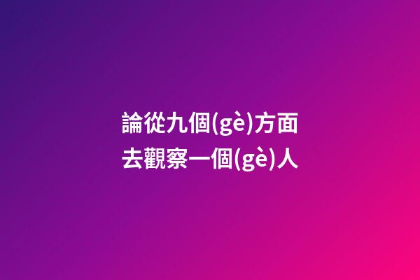 論從九個(gè)方面?去觀察一個(gè)人