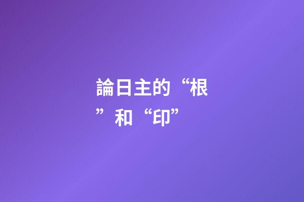 論日主的“根”和“印”