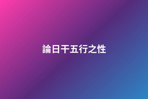 論日干五行之性