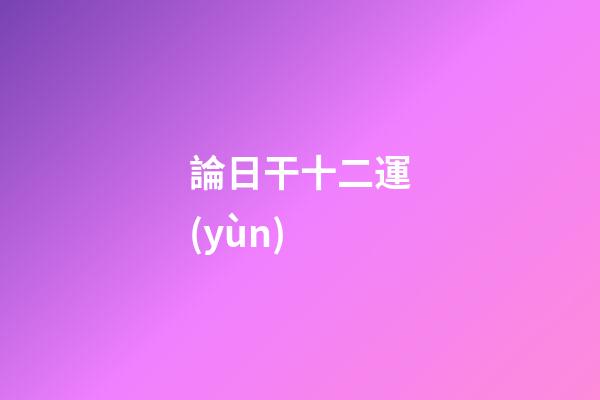 論日干十二運(yùn)