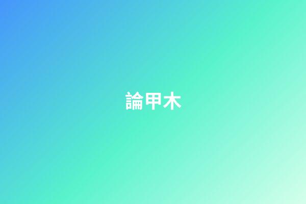 論甲木