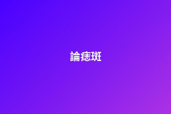 論痣?斑