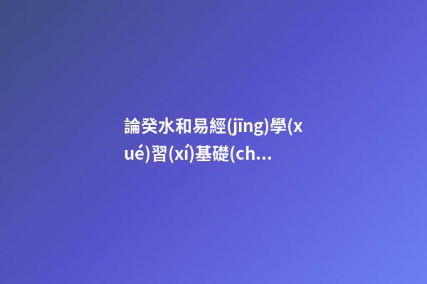 論癸水和易經(jīng)學(xué)習(xí)基礎(chǔ)知識(shí)