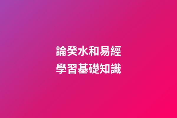 論癸水和易經學習基礎知識