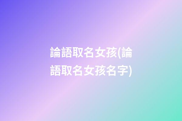 論語取名女孩(論語取名女孩名字)