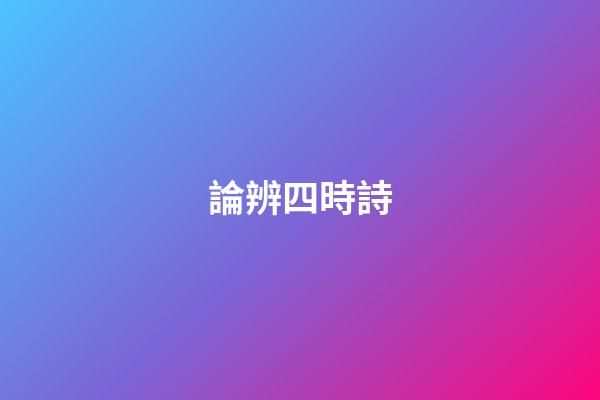論辨四時詩
